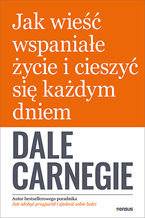 Okładka - Jak wieść wspaniałe życie i cieszyć się każdym dniem - Dale Carnegie