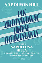 Jak zmotywować umysł do działania według Napoleona Hilla. Pozostań na właściwej ścieżce i osiągnij swoje cele