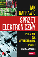 Okładka - Jak naprawić sprzęt elektroniczny. Poradnik dla nieelektronika. Wydanie II - Michael Geier