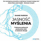 Okładka - Jasność myślenia. Praktyczny podręcznik przekuwania myśli w skuteczne decyzje - Shane Parrish