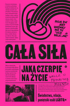 Okładka - Cała siła, jaką czerpię na życie. Świadectwa, relacje, pamiętniki osób LGBTQ+ w Polsce - praca zbiorowa