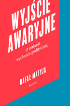 Okładka - Wyjście awaryjne. O zmianie wyobraźni politycznej - Rafał Matyja