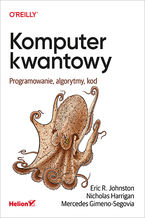 Okładka - Komputer kwantowy. Programowanie, algorytmy, kod - Eric R. Johnston, Nicholas Harrigan, Mercedes Gimeno-Segovia