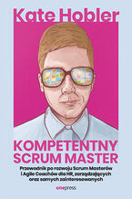 Okładka książki Kompetentny Scrum Master. Przewodnik po rozwoju Scrum Masterów i Agile Coachów dla HR, zarządzających oraz samych zainteresowanych
