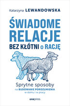 Okładka - Świadome relacje bez kłótni o rację. Sprytne sposoby na budowanie porozumienia w domu i w pracy - Katarzyna Lewandowska