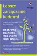 Okładka - Lepsze zarządzanie kadrami. Jak stworzyć organizację, która uwalnia ludzki potencjał - Charles A. O&#180;Reilly, Jeffrey Pfeffer