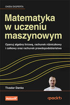 Okładka - Matematyka w uczeniu maszynowym. Opanuj algebrę liniową, rachunek różniczkowy i całkowy oraz rachunek prawdopodobieństwa - Tivadar Danka