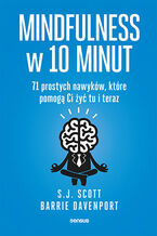 Okładka - Mindfulness w 10 minut. 71 prostych nawyków, które pomogą Ci żyć tu i teraz - S. J. Scott, Barrie Davenport