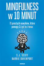 Okładka - Mindfulness w 10 minut.  71 prostych nawyków, które pomogą Ci żyć tu i teraz - S. J. Scott, Barrie Davenport