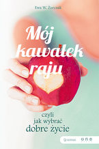 Okładka - Mój kawałek raju, czyli jak wybrać dobre życie - Ewa W. Żurczak