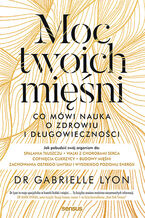 Okładka - Moc twoich mięśni. Co mówi nauka o zdrowiu i długowieczności - Dr. Gabrielle Lyon