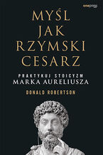 Okładka - Myśl jak rzymski cesarz. Praktykuj stoicyzm Marka Aureliusza - Donald Robertson