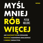 Okładka - Myśl mniej, rób więcej. Jak nastawić się na działanie, przestać nadmiernie analizować i zmienić swoje życie - Peter Hollins