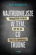 Okładka - Najtrudniejsze w tym, co trudne. Prowadzenie biznesu, gdy nie ma prostych odpowiedzi - Ben Horowitz