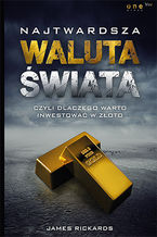 Okładka - Najtwardsza waluta świata, czyli dlaczego warto inwestować w złoto - James Rickards