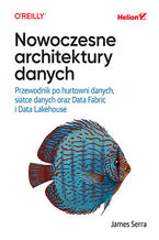 Okładka - Nowoczesne architektury danych. Przewodnik po hurtowni danych, siatce danych oraz Data Fabric i Data Lakehouse - James Serra