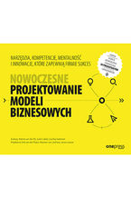 Okładka książki Nowoczesne projektowanie modeli biznesowych. Narzędzia, kompetencje, mentalność i innowacje, które zapewnią firmie sukces