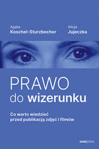 Okładka - Prawo do wizerunku. Co warto wiedzieć przed publikacją zdjęć i filmów - Agata Koschel-Sturzbecher, Alicja Jujeczka