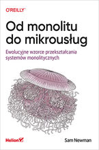 Okadka ksiki Od monolitu do mikrousug. Ewolucyjne wzorce przeksztacania systemw monolitycznych