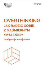 Ok�adka Overthinking. Jak radzi� sobie z nadmiernym my�leniem. Inteligencja emocjonalna. Harvard Business Review