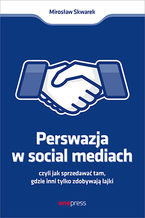 Okładka książki Perswazja w Social Media, czyli jak sprzedawać tam, gdzie inni zdobywają tylko lajki