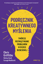 Okładka - Podręcznik kreatywnego myślenia. Twórcze rozwiązywanie problemów w sferze biznesowej - Chris Griffiths, Melin...