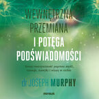 Okładka - Wewnętrzna przemiana i potęga podświadomości. Kreuj rzeczywistość poprzez myśli, emocje, nawyki i wiarę w siebie - Joseph Murphy