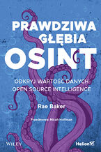 Okładka - Prawdziwa głębia OSINT. Odkryj wartość danych Open Source Intelligence - Rae L. Baker