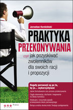 Okładka - Praktyka przekonywania, czyli jak pozyskiwać zwolenników dla swoich racji i propozycji - Jarosław Kordziński