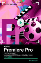 Okładka - Adobe Premiere Pro. Kurs video. Poziom pierwszy. Najważniejsze techniki montażu video - Bartosz Bartczak