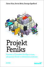 Okładka - Projekt Feniks. Powieść o IT, modelu DevOps i o tym, jak pomóc firmie w odniesieniu sukcesu - Gene Kim, Kevin Behr, George Spafford