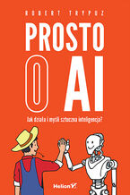 Okładka - Prosto o AI. Jak działa i myśli sztuczna inteligencja? - Robert Trypuz