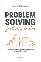 Okładka - Problem Solving jest dla ludzi. Skuteczne rozwiązywanie problemów w każdym biznesie - Krzysztof Dobrowolski