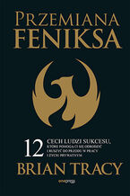 Okładka książki Przemiana Feniksa. 12 cech ludzi sukcesu, które pomogą Ci się odrodzić i ruszyć do przodu w pracy i życiu prywatnym