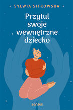Okładka - Przytul swoje wewnętrzne dziecko  - Sylwia Sitkowska