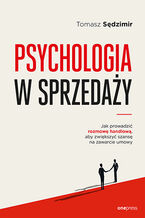 Okładka - Psychologia w sprzedaży. W jaki sposób prowadzić rozmowę handlową, aby zwiększać szansę na zawarcie umowy - Tomasz Sędzimir