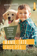 Okładka - Mamo, tato, chcę psa. Jak wspólnie wychować szczęśliwe dzieci i czworonogi - Kornelia Zielińska