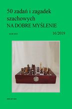 50 zadań i zagadek szachowych NA DOBRE MYŚLENIE 16/2019