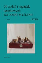 50 zadań i zagadek szachowych NA DOBRE MYŚLENIE 18/2019