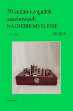 50 zada i zagadek szachowych NA DOBRE MYLENIE 26/2019