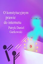 Okładka - O konstytucyjnym prawie do internetu - Patryk Daniel Garkowski