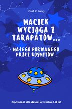 Okładka - Maciek wyciąga z tarapatów Małego porwanego przez kosmitów - Olaf P. Lang