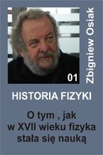 Okładka - Historia Fizyki 01 - O tym, jak w XVII wieku fizyka stała się nauką - Zbigniew Osiak