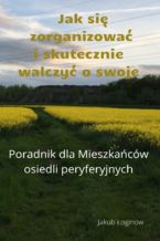 Okładka - Jak się zorganizować i skutecznie walczyć o swoje. Poradnik dla mieszkańców osiedli peryferyjnych - Jakub Łoginow