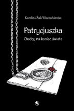 Okładka - Patrycjuszka. Choćby na koniec świata - Karolina Żuk-Wieczorkiewicz