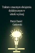 Okładka - Traktat o znacznym obciążeniu dydaktycznym w szkole wyższej - Patryk Daniel Garkowski