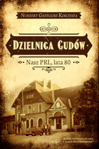 Okładka - Dzielnica Cudów. Nasz PRL, lata 80 - Norbert Grzegorz Kościesza