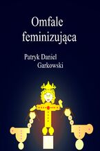 Okładka - Omfale feminizująca - Patryk Daniel Garkowski