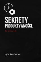 Okładka - Sekrety produktywności. Bez lania wody - Igor Kucharski
