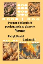 Okładka - Poemat o bakteriach powietrznych na planecie Wenus - Patryk Daniel Garkowski